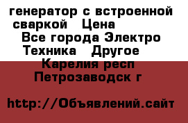 генератор с встроенной сваркой › Цена ­ 25 000 - Все города Электро-Техника » Другое   . Карелия респ.,Петрозаводск г.